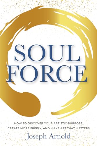 Soulforce: How to Discover Your Artistic Purpose, Create More Freely,