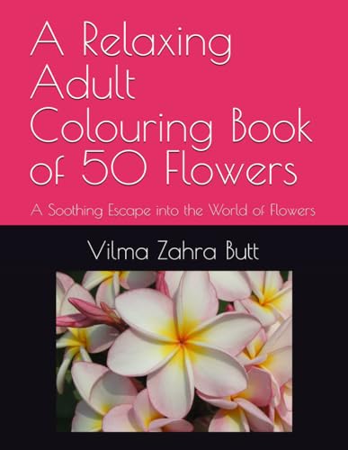 A Relaxing Adult Colouring Book Of 50 Flowers: A Soothing Escape Into The World Of Flowers