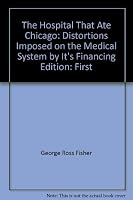 The hospital that ate Chicago: Distortions imposed on the medical system by its financing 0030567416 Book Cover