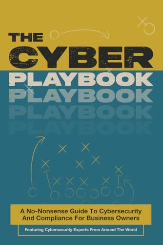 The Cyber Playbook: A No-Nonsense Guide To Cybersecurity And Compliance For Business Owners