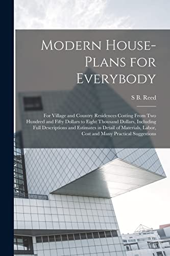 Modern House-plans for Everybody; for Village and Country Residences Costing From two Hundred and Fifty Dollars to Eight Thousand Dollars, Including ... Labor, Cost and Many Practical Suggestions