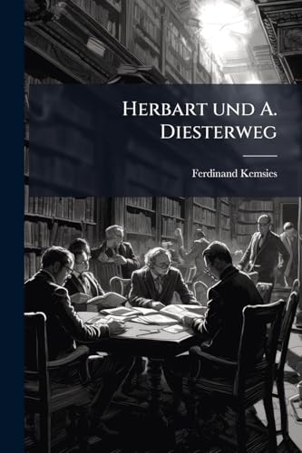 Herbart und A. Diesterweg: Ein Vergleich ihrer Erziehungs- und Unterrichtsgrundsätze mit Rücksicht auf die Voraussetzungen aus Psychologie und Ethik. (German Edition)