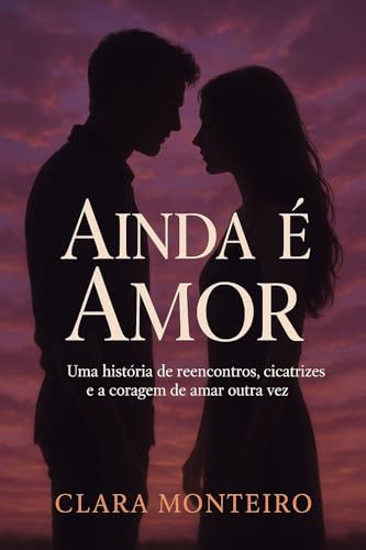 AINDA É AMOR: Uma história de reencontros, cicatrizes e a coragem de amar outra vez