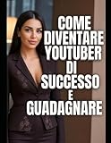 Come diventare YouTuber di successo e monetizzare: Guida pratica per creare il tuo canale YouTube, crescere con i video e accedere al Programma partner di YouTube