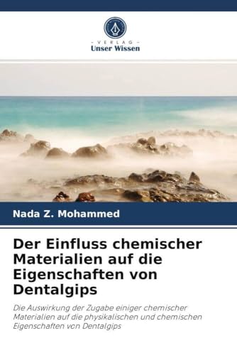 Der Einfluss chemischer Materialien auf die Eigenschaften von Dentalgips: Die Auswirkung der Zugabe einiger chemischer Materialien auf die physikalischen und chemischen Eigenschaften von Dentalgips