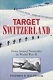 Target Switzerland: Swiss Armed Neutrality In World War II