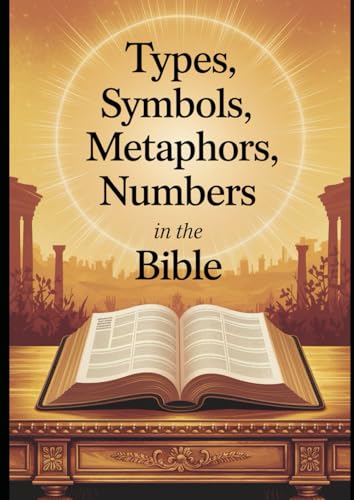 Types, Symbols, Metaphors, and Numbers in the Bible