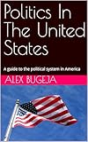 Politics In The United States: A guide to the political system in America