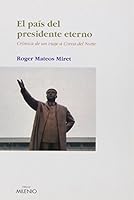 El país del presidente eterno: Crónica de un viaje a Corea del Norte 8497431944 Book Cover