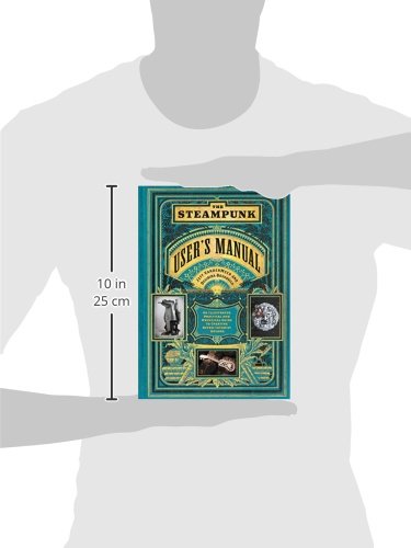 The Steampunk User's Manual: An Illustrated Practical and Whimsical Guide to Creating Retro-Futuris