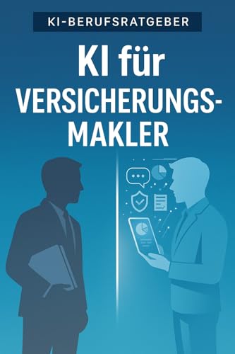 KI für Versicherungsmakler: Wie du mit ChatGPT & Co. schneller berätst, mehr abschließt und deinen Makleralltag revolutionierst – der Praxisratgeber für Einzelmakler & Maklerbüros (KI-Berufsratgeber)