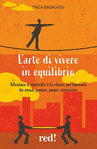L'arte di vivere in equilibrio. Allentare il controllo è la chiave per liberarsi da ansia, panico, paure, ossession
