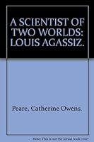A scientist of two worlds: Louis Agassiz B0007E08WO Book Cover