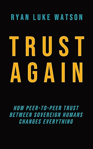 Trust Again: How peer-to-peer trust between sovereign humans changes everything