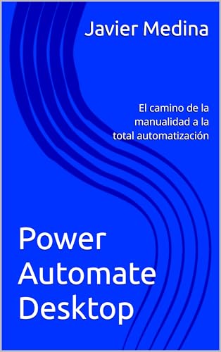 Power Automate Desktop: El camino de la manualidad a la total automatización (Spanish Edition)