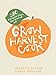 Grow Harvest Cook: 280 Recipes from the Ground Up