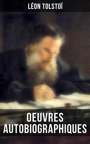 Oeuvres autobiographiques: Enfance, Adolescence, Jeunesse, Récits de Sébastopol, Ma confession, Tolstoï et les Doukhobors, Correspondance, Dernières Paroles (French Edition)