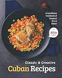  Classic & Creative Cuban Recipes: A Caribbean Cookbook of Tropical Dish Ideas!