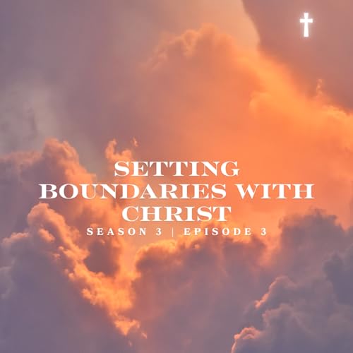 Setting Boundaries With Christ | S 3 E 3