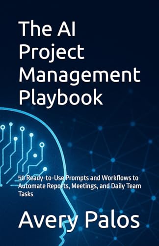 The AI Project Management Playbook: 50 Ready-to-Use Prompts and Workflows to Automate Reports, Meetings, and Daily Team Tasks