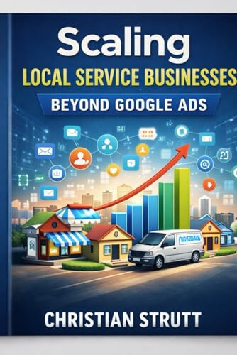 Scaling Local Service Businesses Beyond Google Ads: A systems-led approach to scaling multi-location service businesses using AI-powered local SEO, automation, and retention. (Practical AI Marketing)