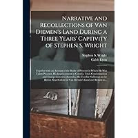 Narrative and Recollections of Van Diemen's Land During a Three Years' Captivity of Stephen S. Wright [microform]