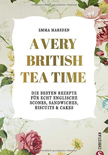 A very British Tea Time - Die besten Rezepte für echt englische Scones, Sandwiches, Biscuits & Cake A very British Tea Time - Die besten Rezepte für echt englische Scones, Sandwiches, Biscuits & Cake