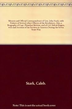 Memoir and Official Correspondence of Gen. John Stark, with Notices of Several other Officers of the Revolution. Also, a Biography of Capt. Phinehas Stevens, and of Col. Robert Rogers, with and Accoun