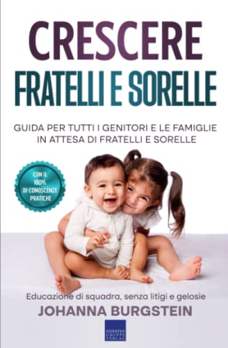 Crescere fratelli e sorelle: Guida per tutti i genitori e le famiglie in attesa di fratelli e sorelle - Educazione di squadra, senza litigi e gelosie