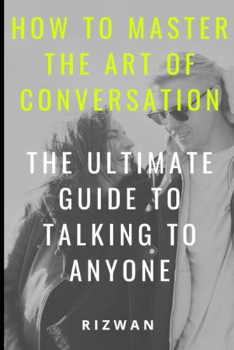 How To Master The Art Of Conversation: The Ultimate Guide To Talking To Anyone