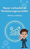 Verkaufen wie ein Profi - Die besten Verkaufshilfen für Versicherungsvermittler: Besser verkaufen als Versicherungsvermittler
