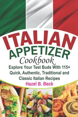 Italian Appetizer Cookbook: Explore Your Test Buds With 115+ Quick, Authentic, Traditional And Classic Italian Recipes #TOP16