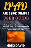  iPAD AIR 5 (5G) SIMPLE USER GUIDE: The Comprehensive Manual on How to Setup, Operate and Master Your Apple iPad Air 5 10.9-Inch Device with iPadOS 15 and Apple Pencil Tips & Tricks for Beginners & All