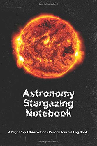 Astronomy Stargazing Notebook: A Night Sky Observations Record Journal Log Book (The Sun) (Astronomy Stargazing Notebook - The Sun)