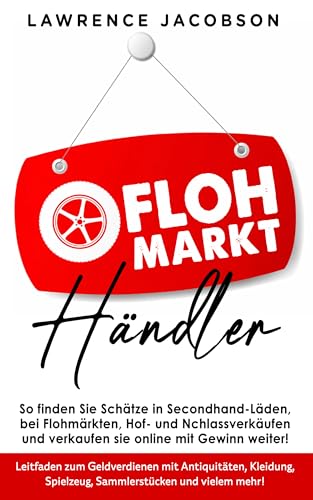 Flohmarkt-Händler So finden Sie Schätze in Secondhand-Läden, bei Flohmärkten, Hof- und Nachlassverkäufen und verkaufen sie online mit Gewinn weiter! (German Edition)