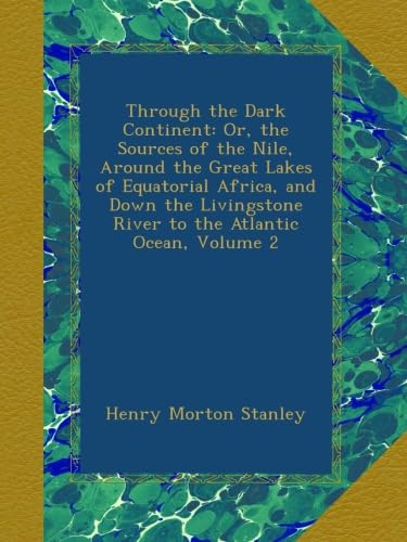 Through the Dark Continent: Or, the Sources of the Nile, Around the Great Lakes of Equatorial Africa, and Down the Livingstone River to the Atlantic Ocean, Volume 2
