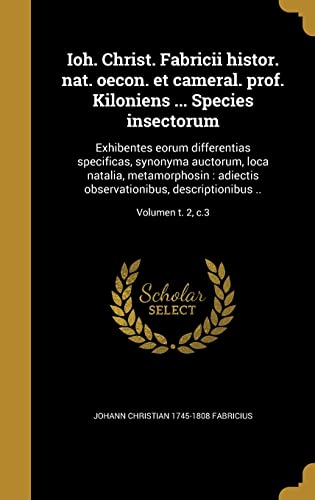 Ioh. Christ. Fabricii histor. nat. oecon. et cameral. prof. Kiloniens ... Species insectorum: Exhibentes eorum differentias specificas, synonyma ... ..; Volumen t. 2, c.3 (Latin Edition)