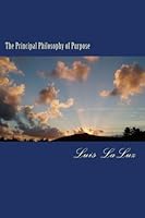The Principal Philosophy of Purpose: An introduction to Purpose Theory and How It Relates to the Universe 1499242166 Book Cover