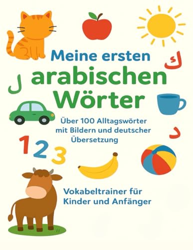 Meine ersten arabischen Wörter: Über 100 Alltagswörter mit Bildern und deutscher Übersetzung – Vokabeltrainer für Kinder und Anfänger