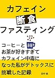 カフェインファスティング(断食): コーヒーとお茶が好きすぎてカフェイン中毒になった私がデトックスに挑戦した記録