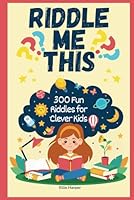 Riddle Me This: 300 Fun Riddles for Clever Kids (Children’s Brain Teasers, Fun Activities for Kids, Kids Puzzles, Critical Thinking for Kids, Logic Puzzles, Mental Exercise for Kids) B0F5W5FL4X Book Cover