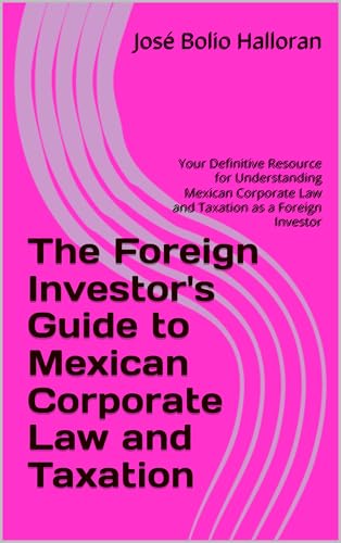 The Foreign Investor's Guide to Mexican Corporate Law and Taxation: