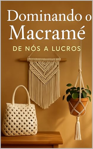 Dominando o Macramê: De Nós a Lucros: Um Guia Completo para Criar...