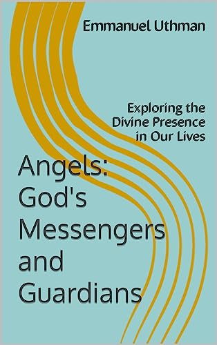 Angels: God's Messengers and Guardians: Exploring the Divine Presence in