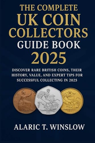 The Complete UK Coin Collectors Guide Book 2025: Discover Rare British Coins, Their History, Value,...