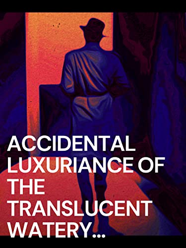 Accidental Luxuriance of the Translucent Watery Rebus