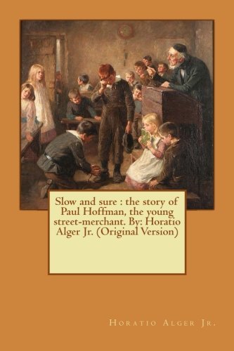 Slow and sure: the story of Paul Hoffman, the young street-merchant. By: Horatio Alger Jr. (Original Version)