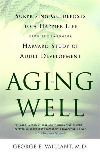 Aging Well: Surprising Guideposts to a Happier Life from the Landmark Harvard Study of Adult Develop Aging Well: Surprising Guideposts to a Happier Life from the Landmark Harvard Study of Adult Develop