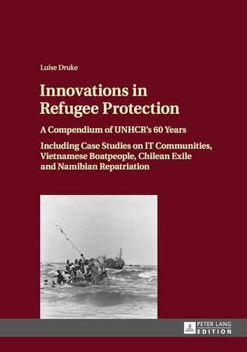 Innovations in Refugee Protection: A Compendium of UNHCR’s 60 Years. Including Case Studies on IT Communities, Vietnamese Boatpeople, Chilean Exile and Namibian Repatriation