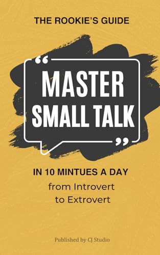 Master Small Talk in 10 Minutes a Day: From Introvert to Extrovert: Practical Exercises and Proven Strategies to Build Confidence, Start Conversations, and Connect Effortlessly. (The Rookie's Guide)
